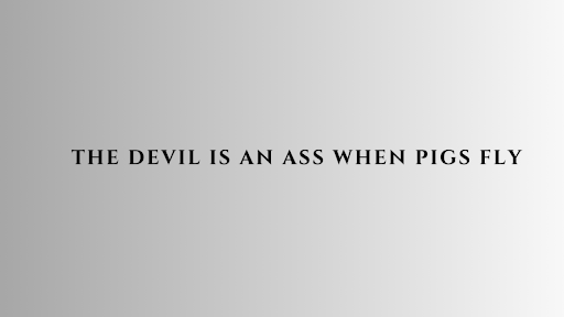 the devil is an ass when pigs fly